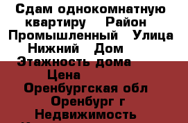 Сдам однокомнатную квартиру  › Район ­ Промышленный › Улица ­ Нижний › Дом ­ 8/1 › Этажность дома ­ 17 › Цена ­ 12 000 - Оренбургская обл., Оренбург г. Недвижимость » Квартиры аренда   . Оренбургская обл.,Оренбург г.
